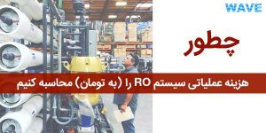 چطور هزینه دستگاه تصفیه آب صنعتی را به صورت ماهیانه و به واحد پولی تومان محاسبه کنیم